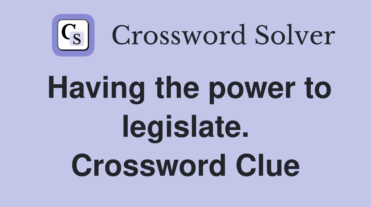 Having the power to legislate. Crossword Clue