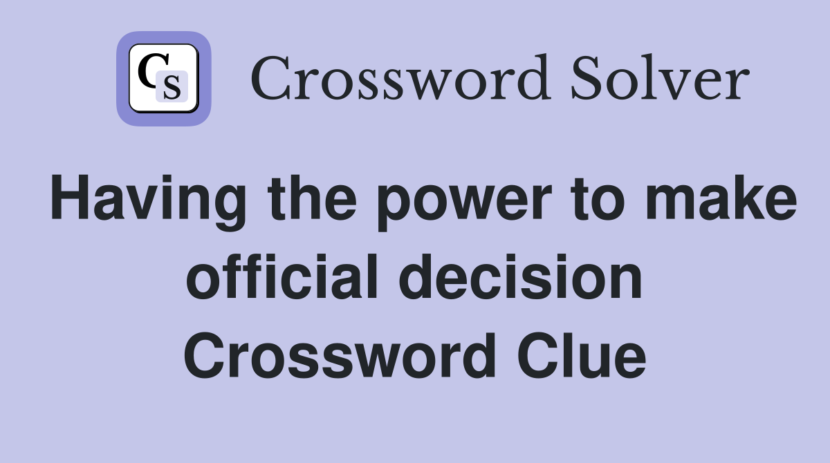 Having the power to make official decision Crossword Clue