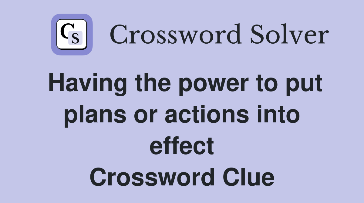 Having the power to put plans or actions into effect Crossword Clue
