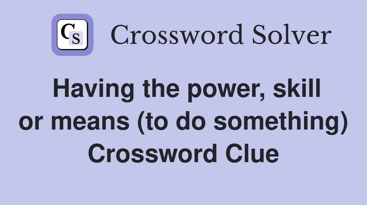 Having the power, skill or means (to do something) Crossword Clue