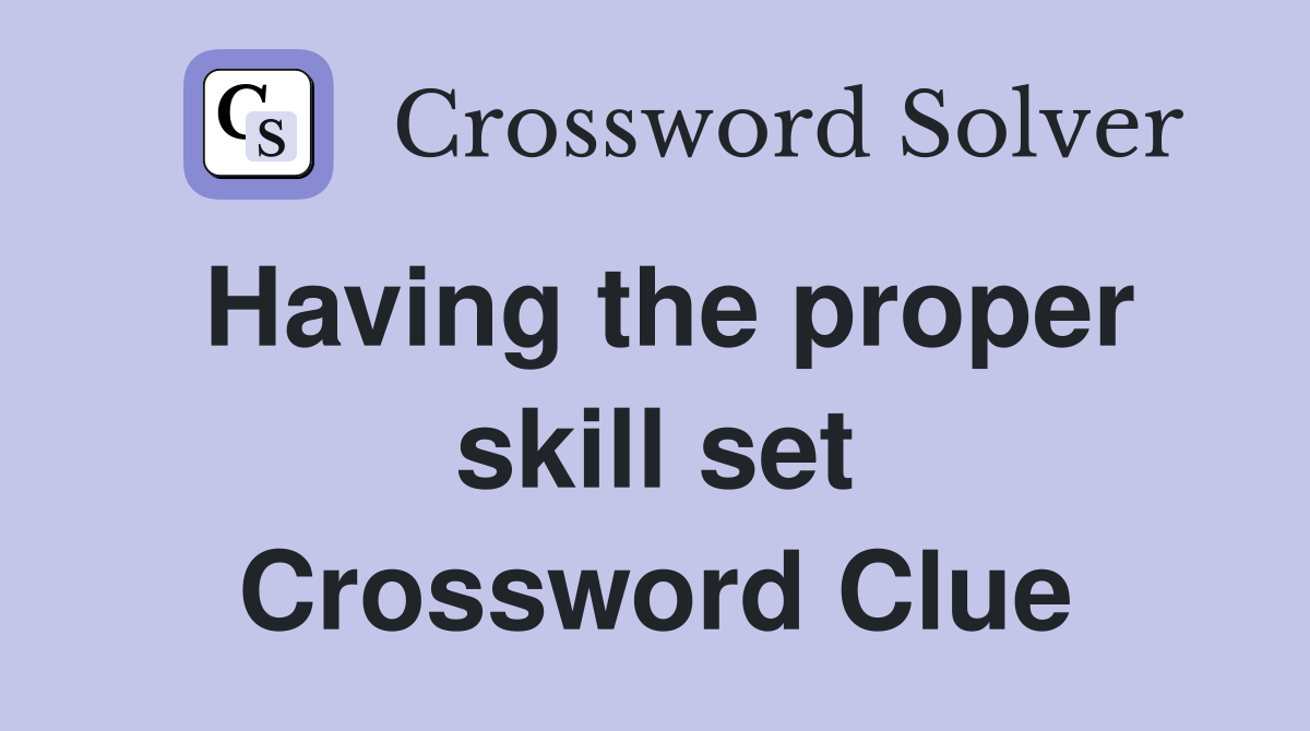 Having the proper skill set Crossword Clue