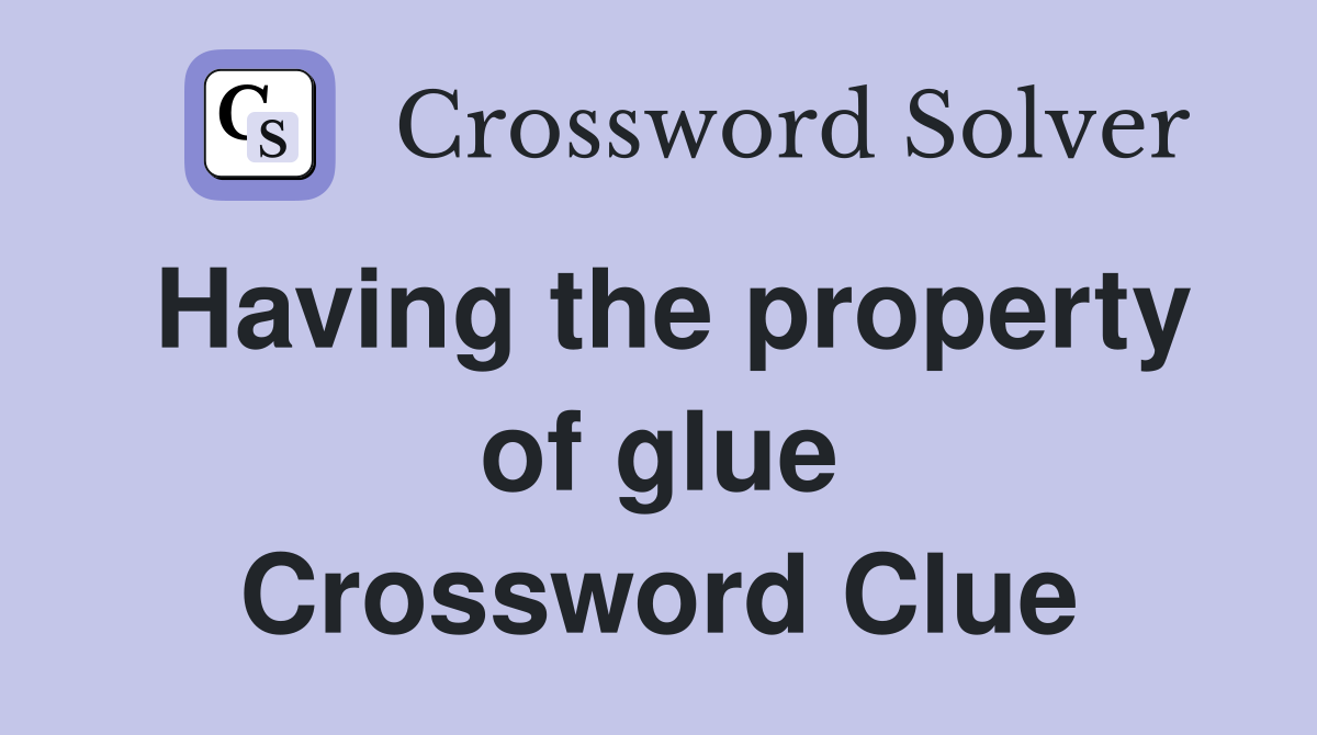 Having the property of glue Crossword Clue