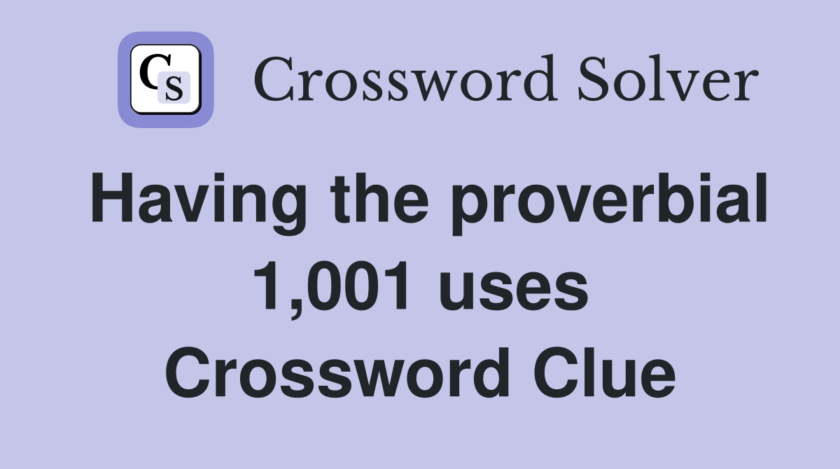 Having the proverbial 1,001 uses Crossword Clue