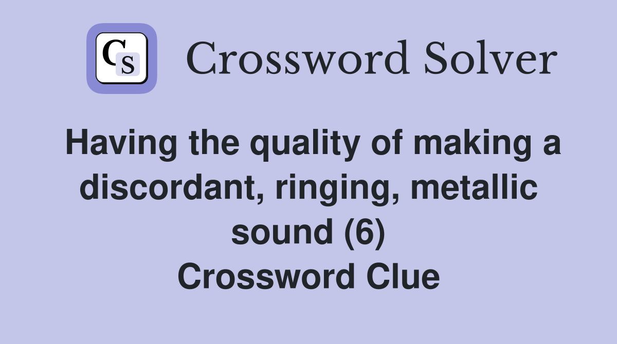 Having the quality of making a discordant, ringing, metallic sound (6) Crossword Clue