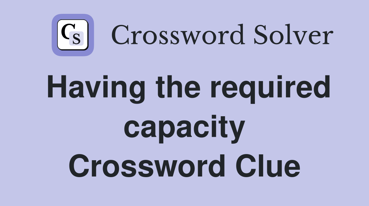 Having the required capacity Crossword Clue
