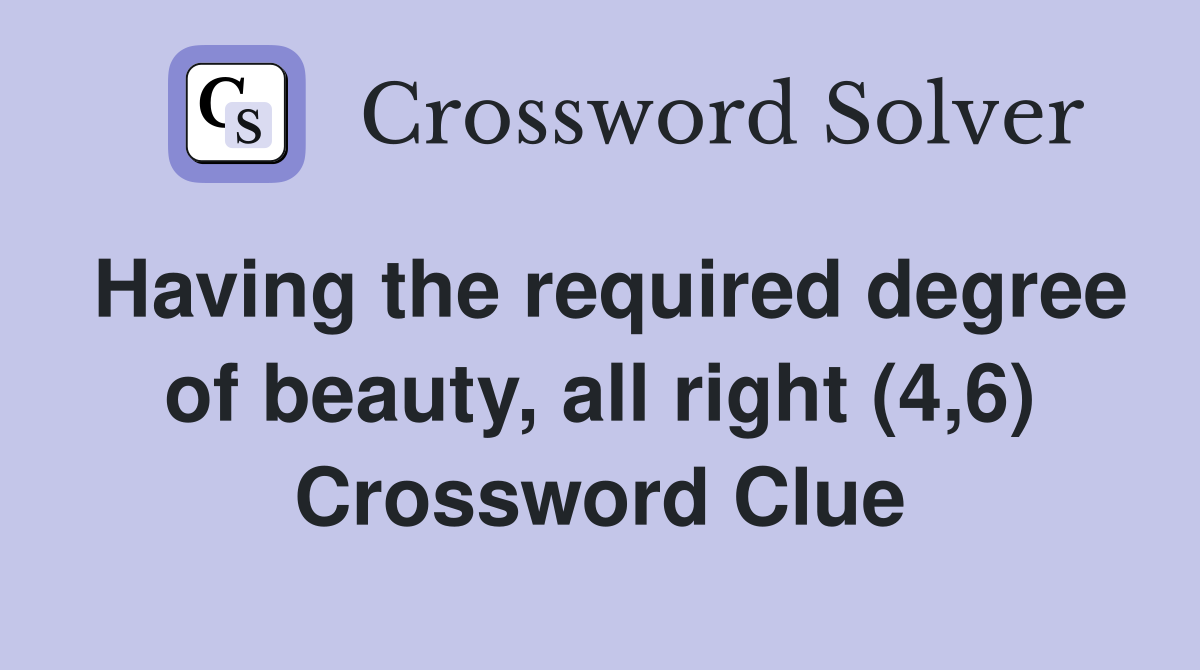 Having the required degree of beauty, all right (4,6) Crossword Clue