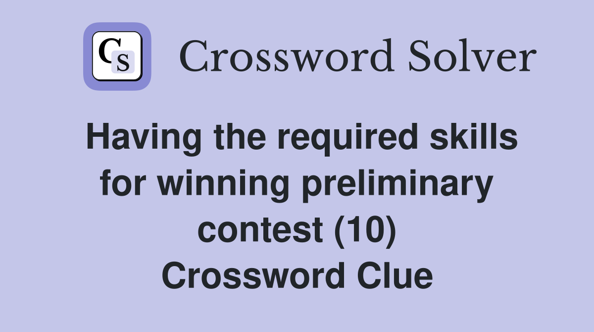 Having the required skills for winning preliminary contest (10) Crossword Clue