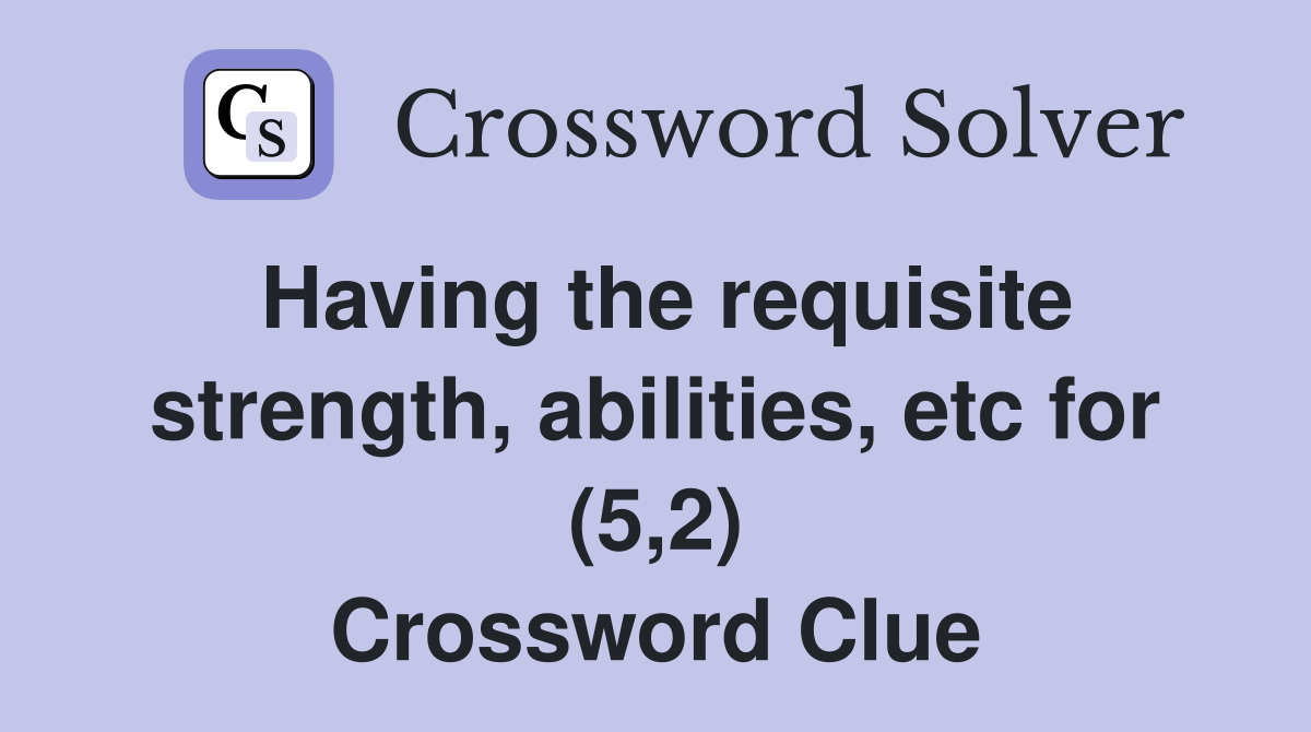 Having the requisite strength, abilities, etc for (5,2) Crossword Clue