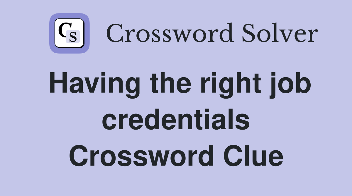 Having the right job credentials Crossword Clue