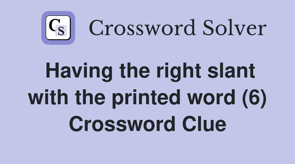 Having the right slant with the printed word (6) Crossword Clue