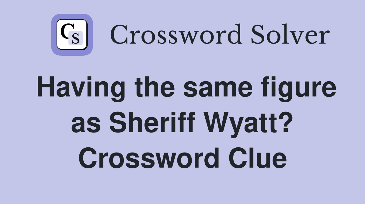 Having the same figure as Sheriff Wyatt? Crossword Clue
