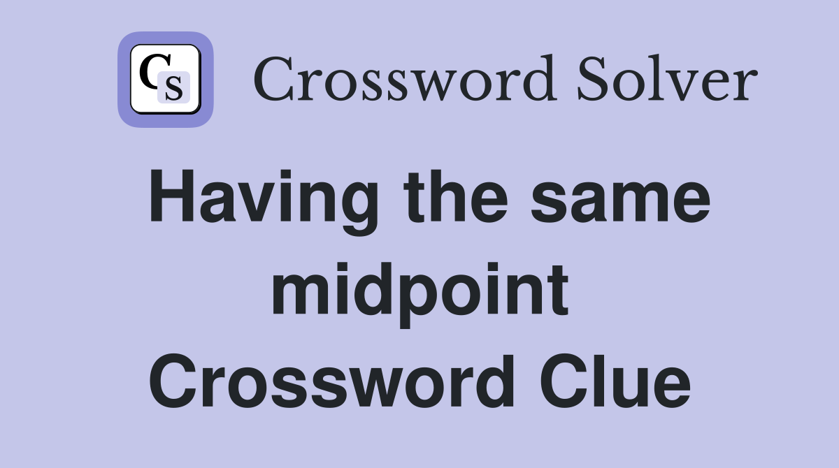 Having the same midpoint Crossword Clue