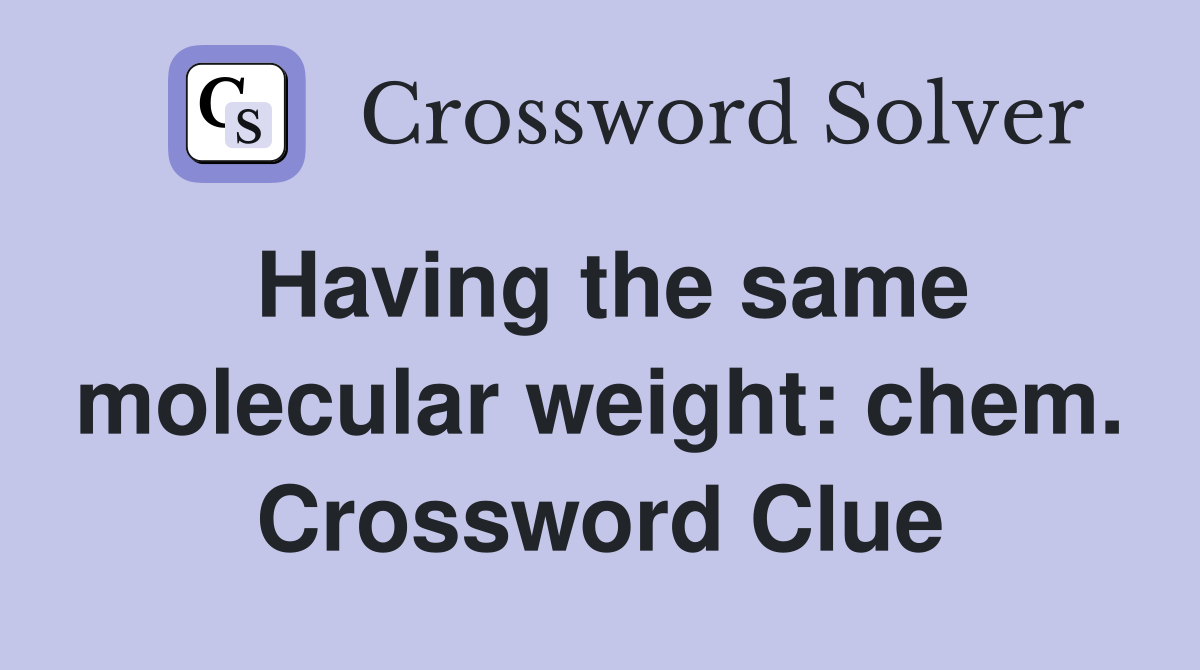 Having the same molecular weight: chem. Crossword Clue