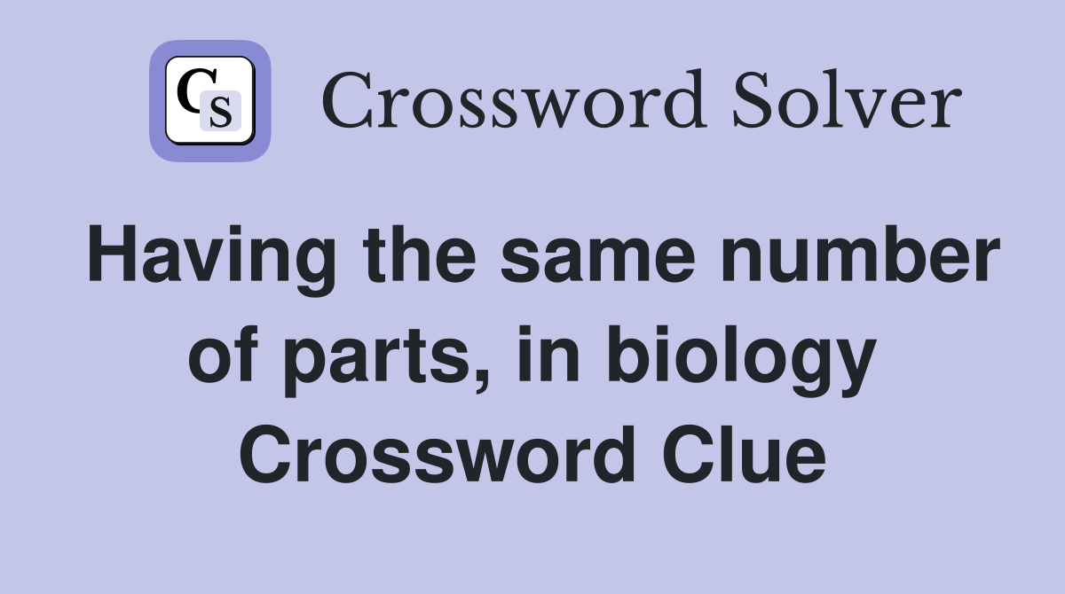 Having the same number of parts, in biology Crossword Clue