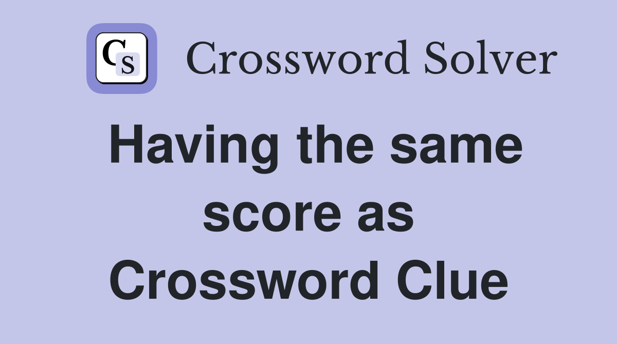 Having the same score as Crossword Clue