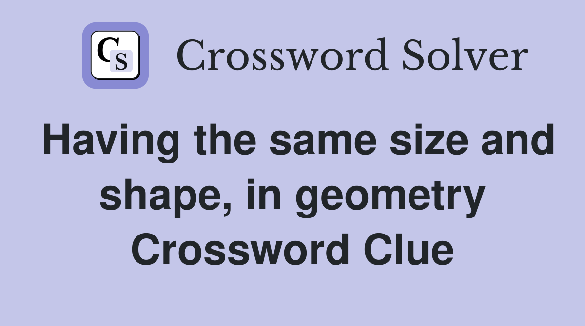 Having the same size and shape, in geometry Crossword Clue