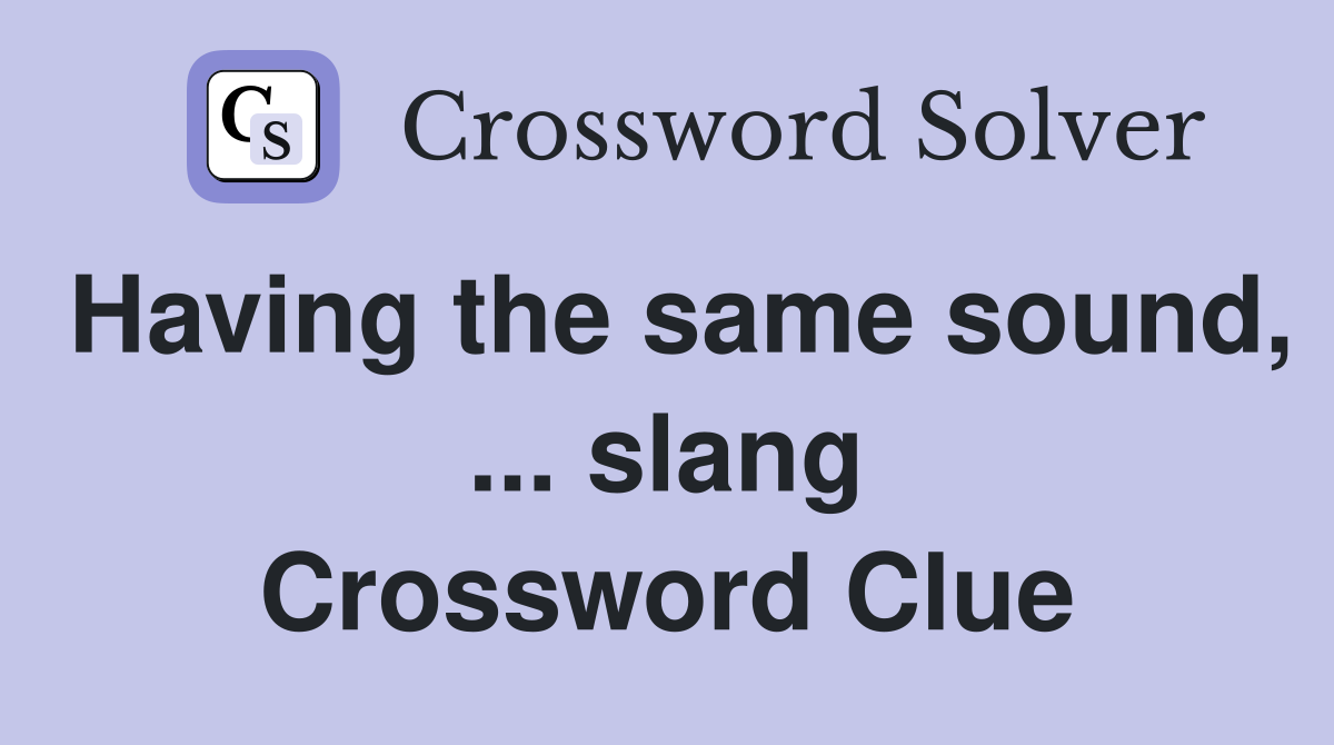 Having the same sound, ... slang Crossword Clue
