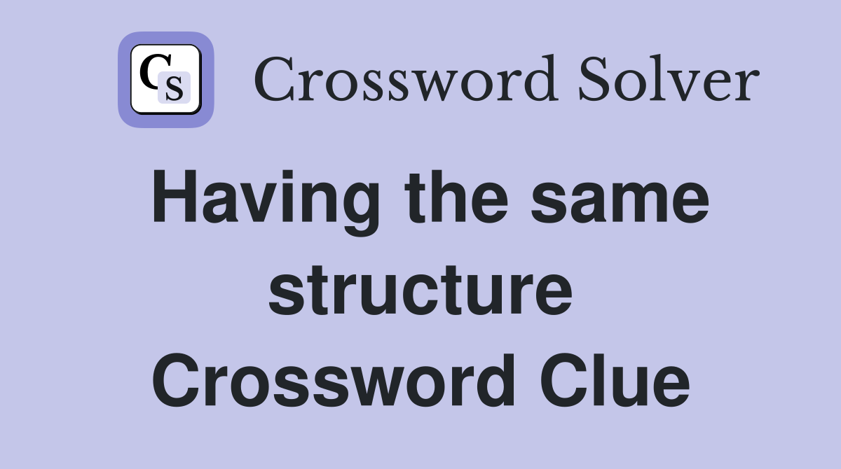 Having the same structure Crossword Clue