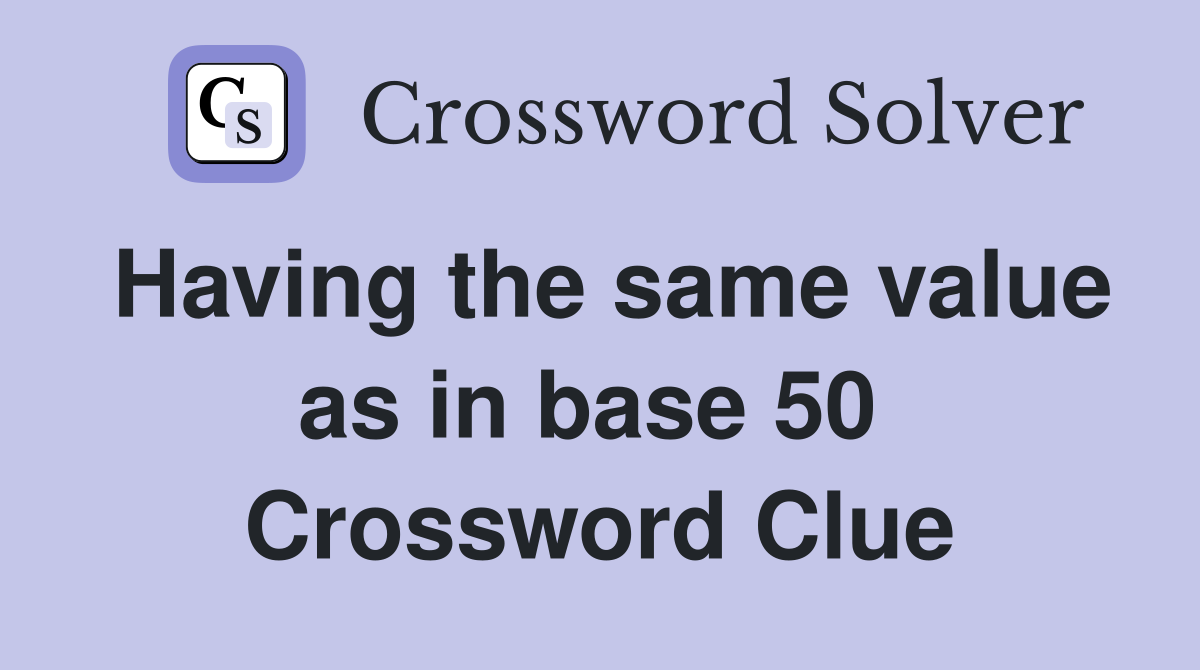 Having the same value as in base 50  Crossword Clue