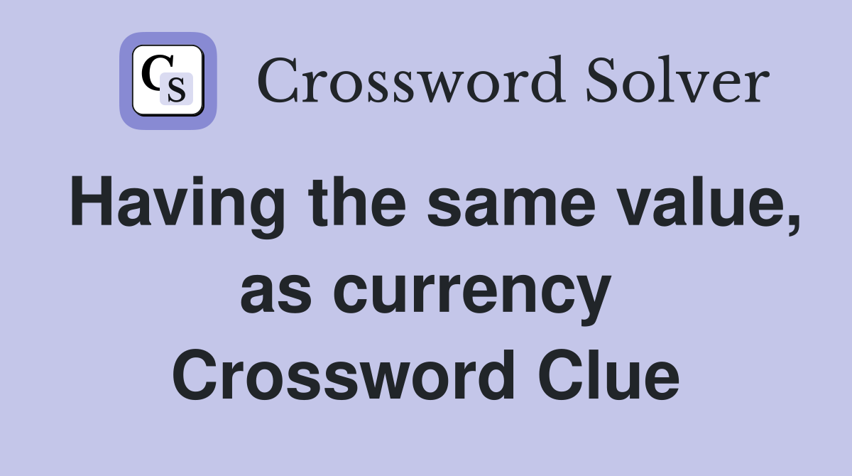Having the same value, as currency Crossword Clue
