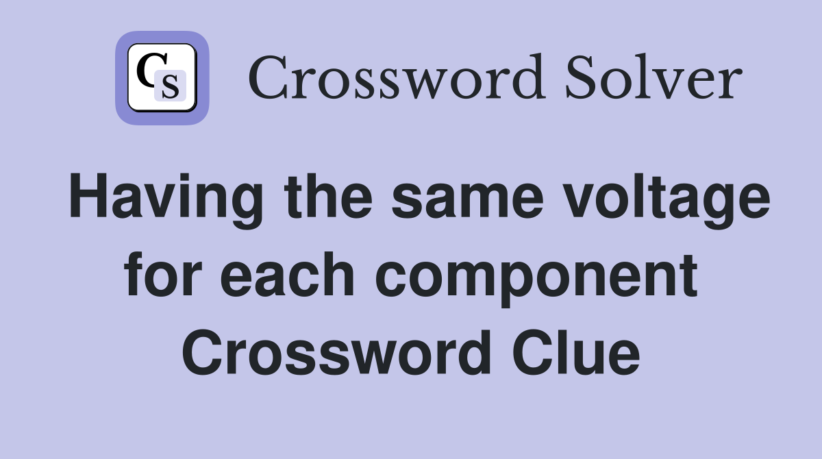 Having the same voltage for each component Crossword Clue