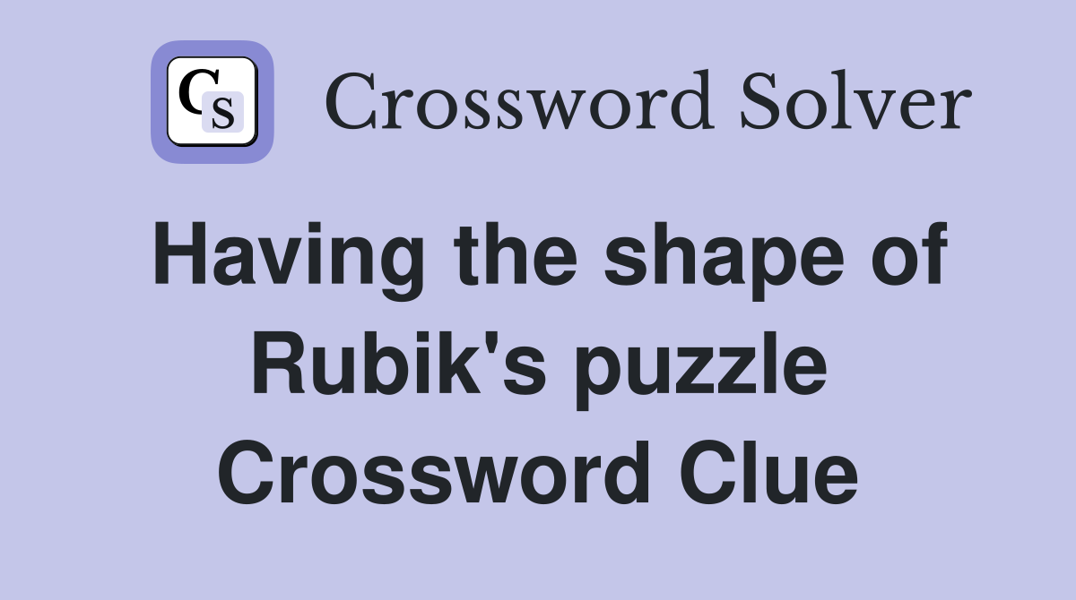 Having the shape of Rubik's puzzle Crossword Clue