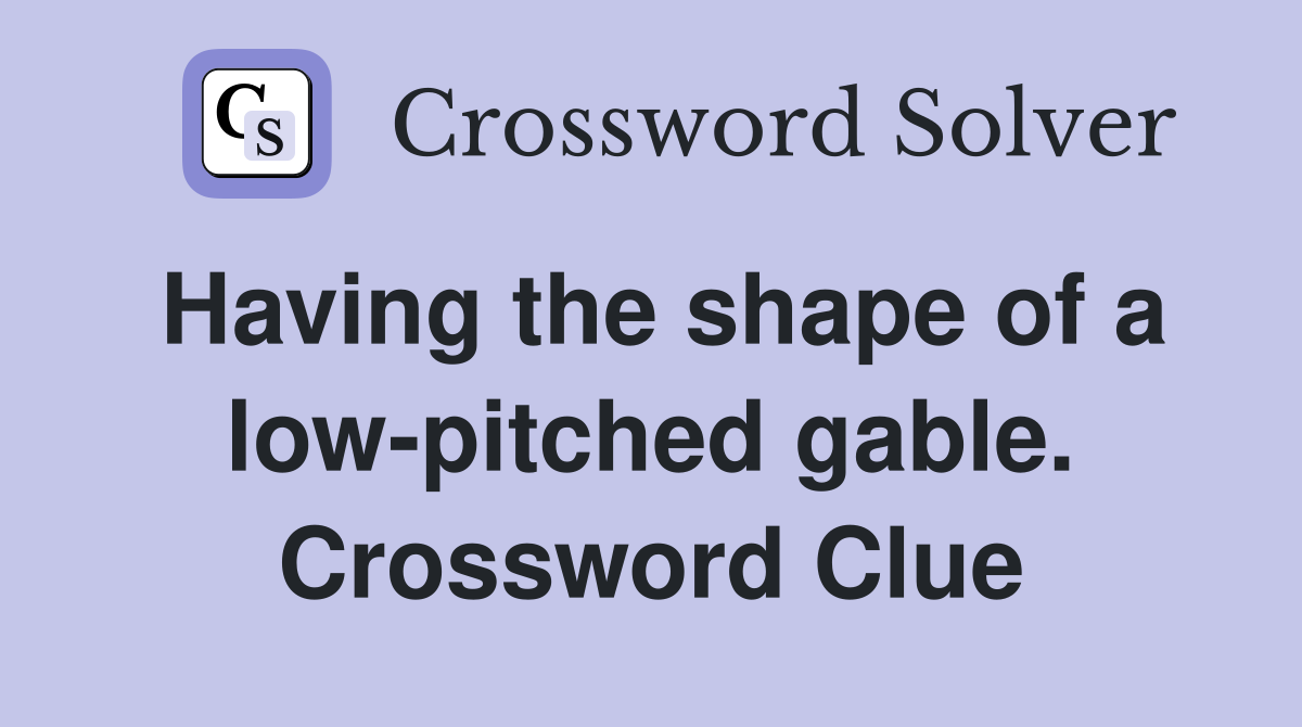 Having the shape of a low-pitched gable. Crossword Clue