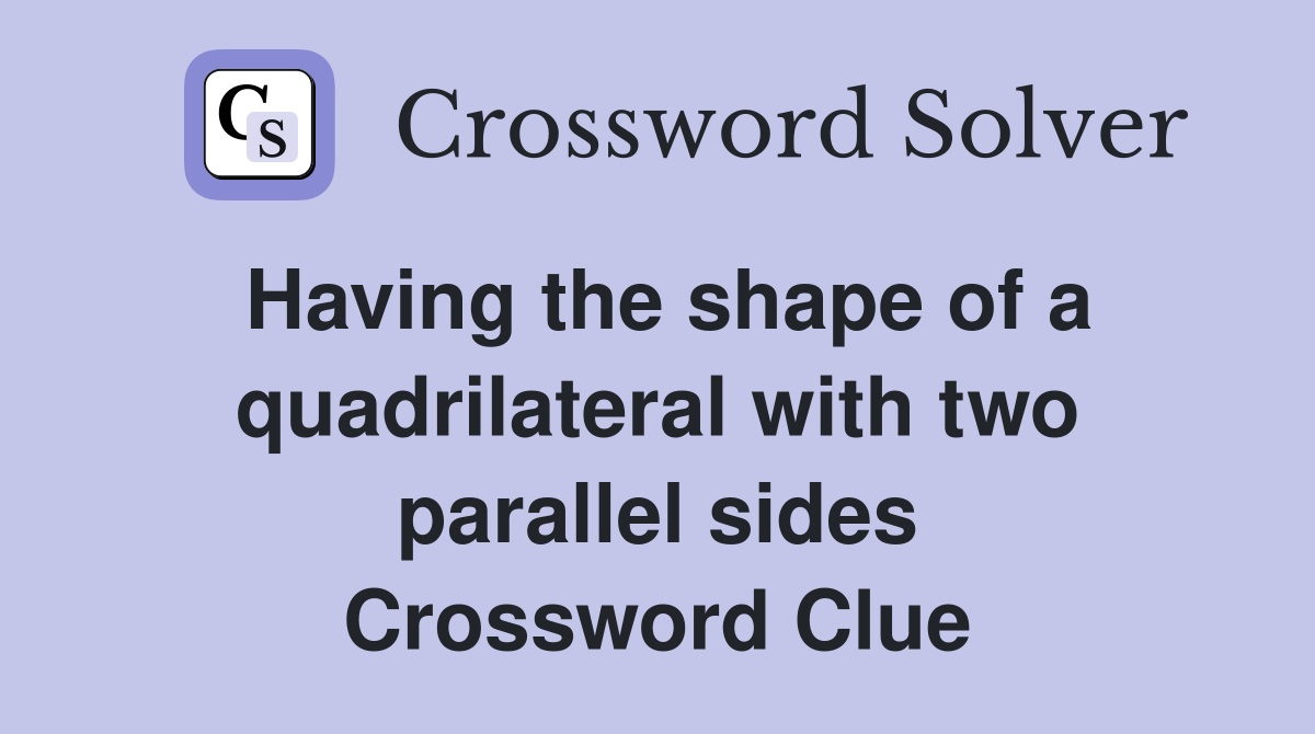Having the shape of a quadrilateral with two parallel sides Crossword Clue