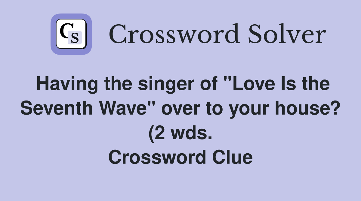 Having the singer of quot Love Is the Seventh Wave quot over to your house? (2 Having the singer of quot Love Is the Seventh Wave quot over to your house? (2