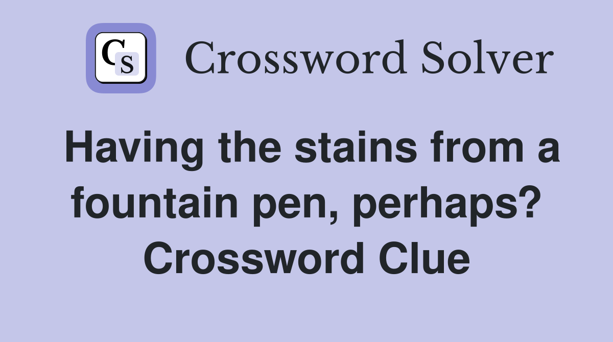 Having the stains from a fountain pen, perhaps? Crossword Clue