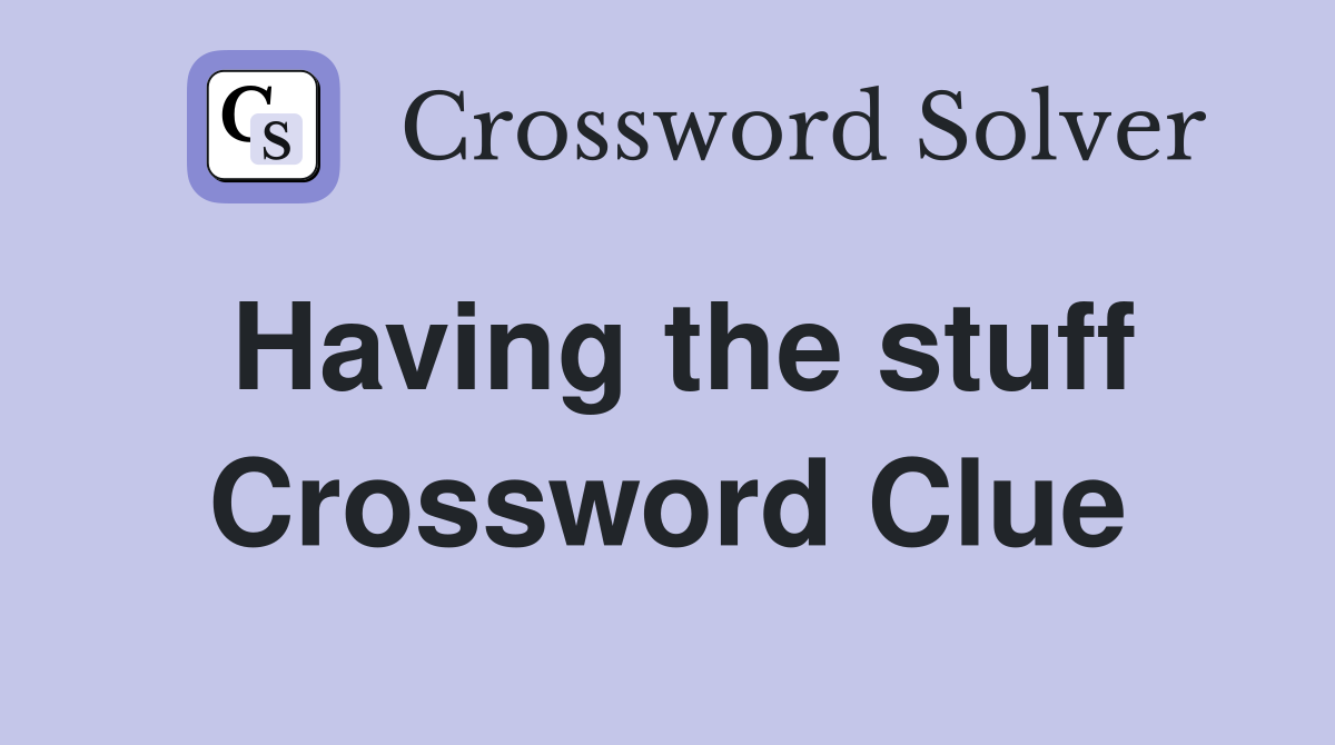 Having the stuff Crossword Clue