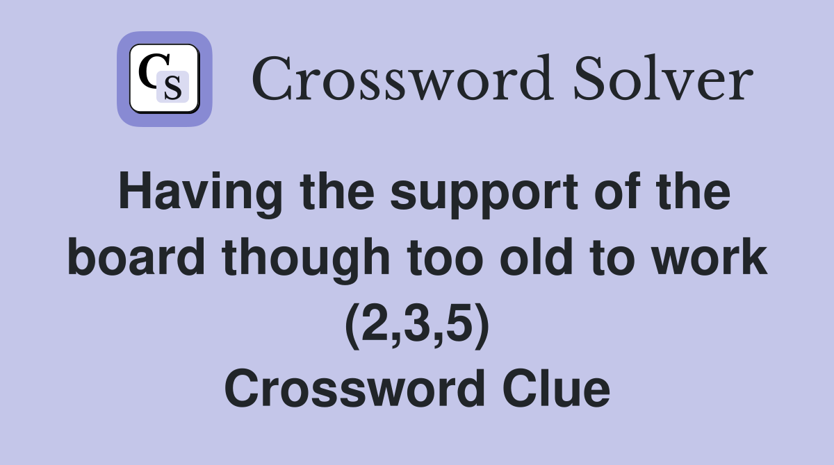 Having the support of the board though too old to work (2,3,5) Crossword Clue