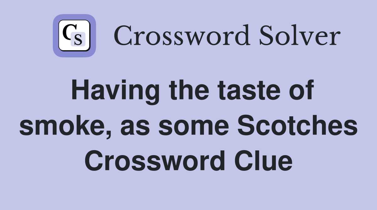Having the taste of smoke, as some Scotches Crossword Clue