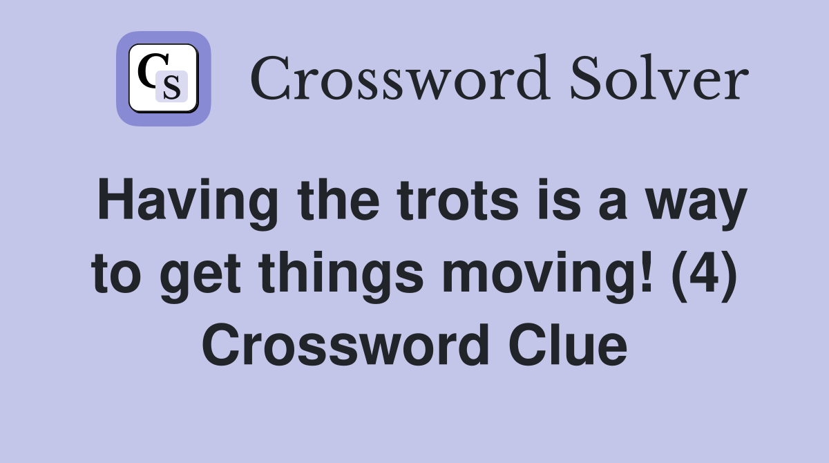 Having the trots is a way to get things moving! (4) Crossword Clue