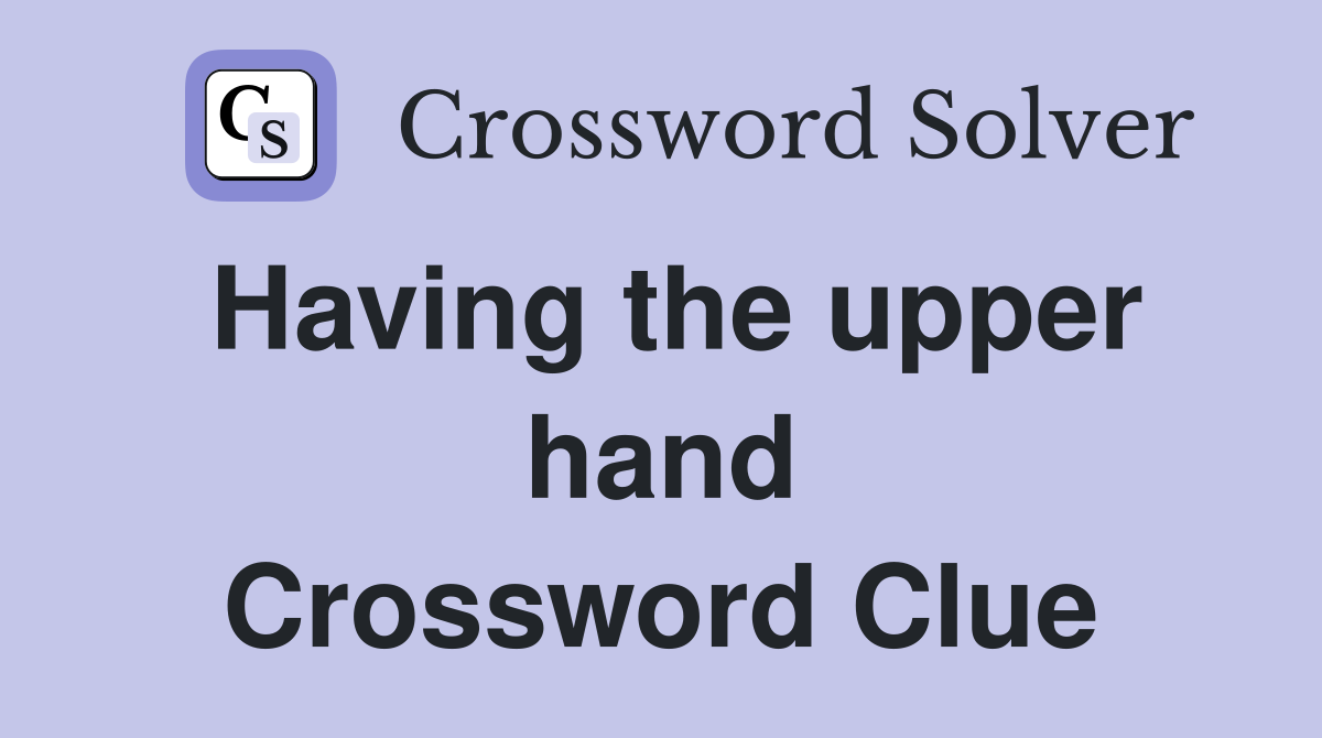 Having the upper hand Crossword Clue