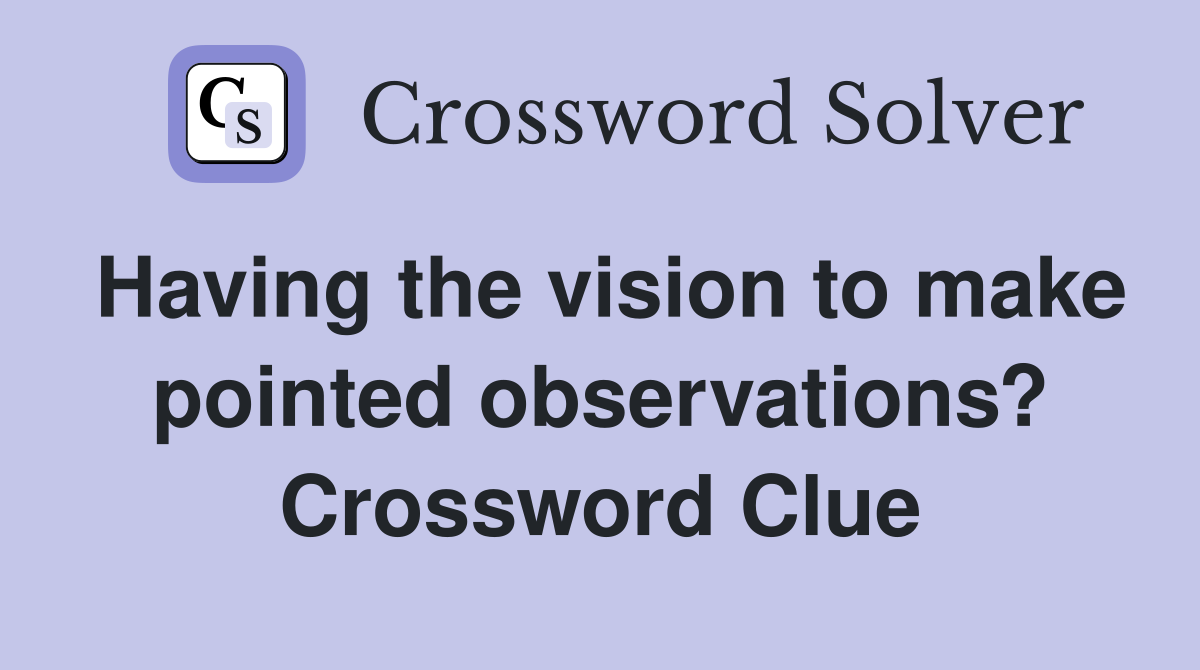 Having the vision to make pointed observations? Crossword Clue