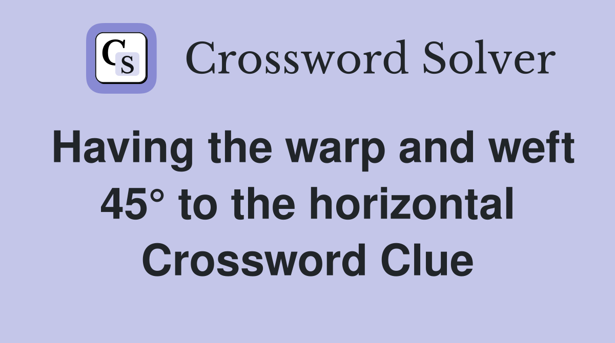 Having the warp and weft 45° to the horizontal Crossword Clue