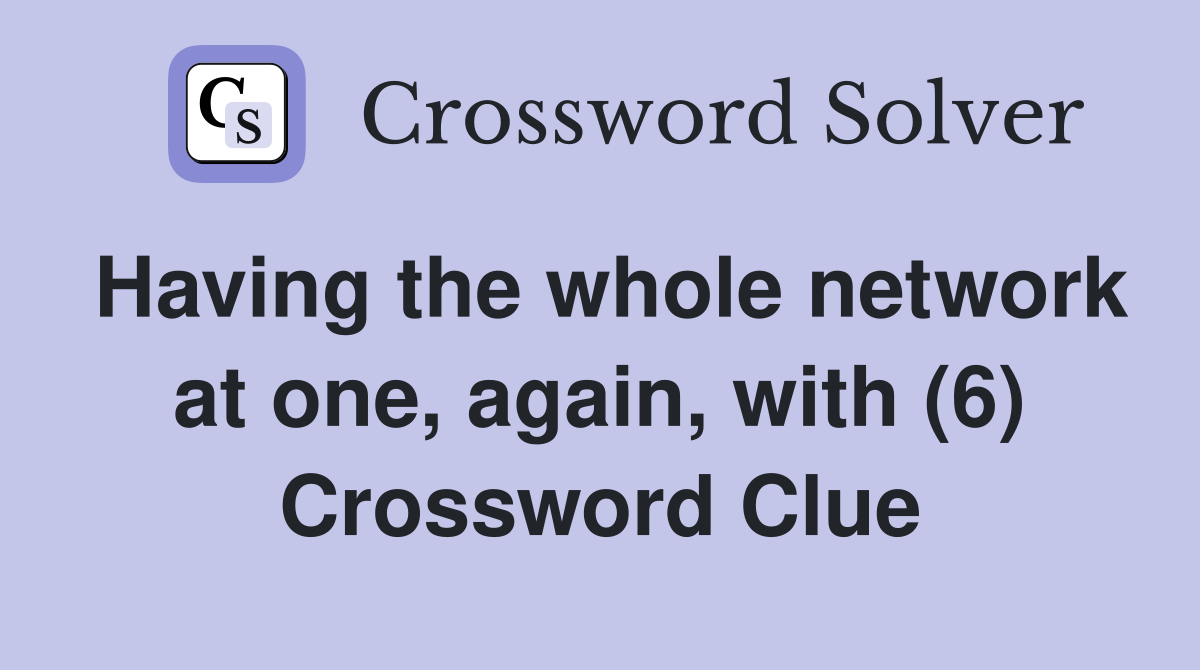 Having the whole network at one, again, with (6) Crossword Clue