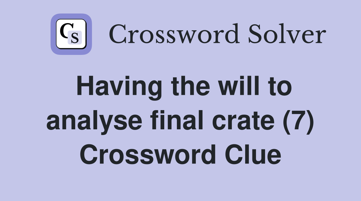 Having the will to analyse final crate (7) Crossword Clue
