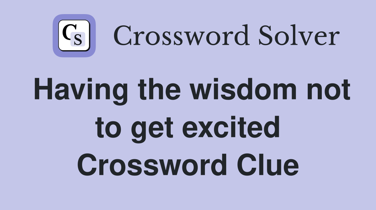 Having the wisdom not to get excited Crossword Clue
