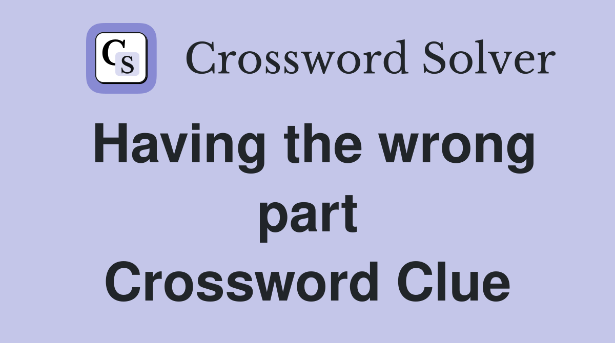 Having the wrong part Crossword Clue