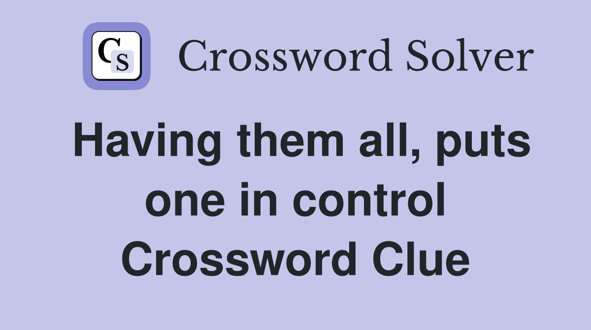 Having them all, puts one in control Crossword Clue