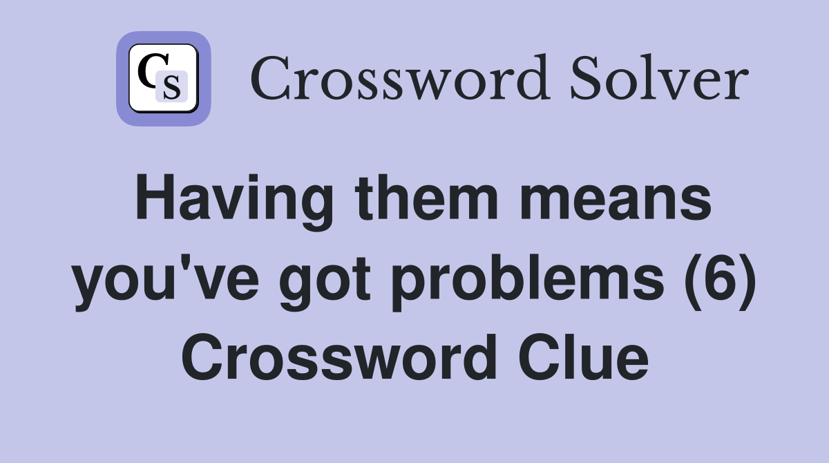 Having them means you've got problems (6) Crossword Clue