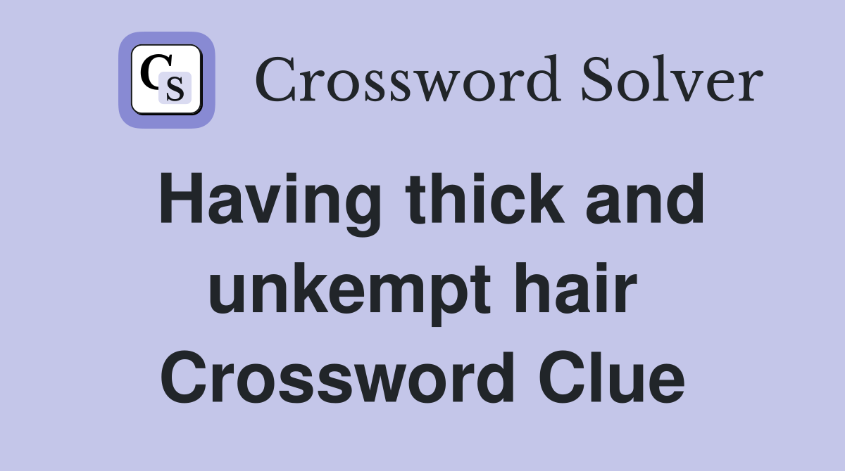 Having thick and unkempt hair Crossword Clue
