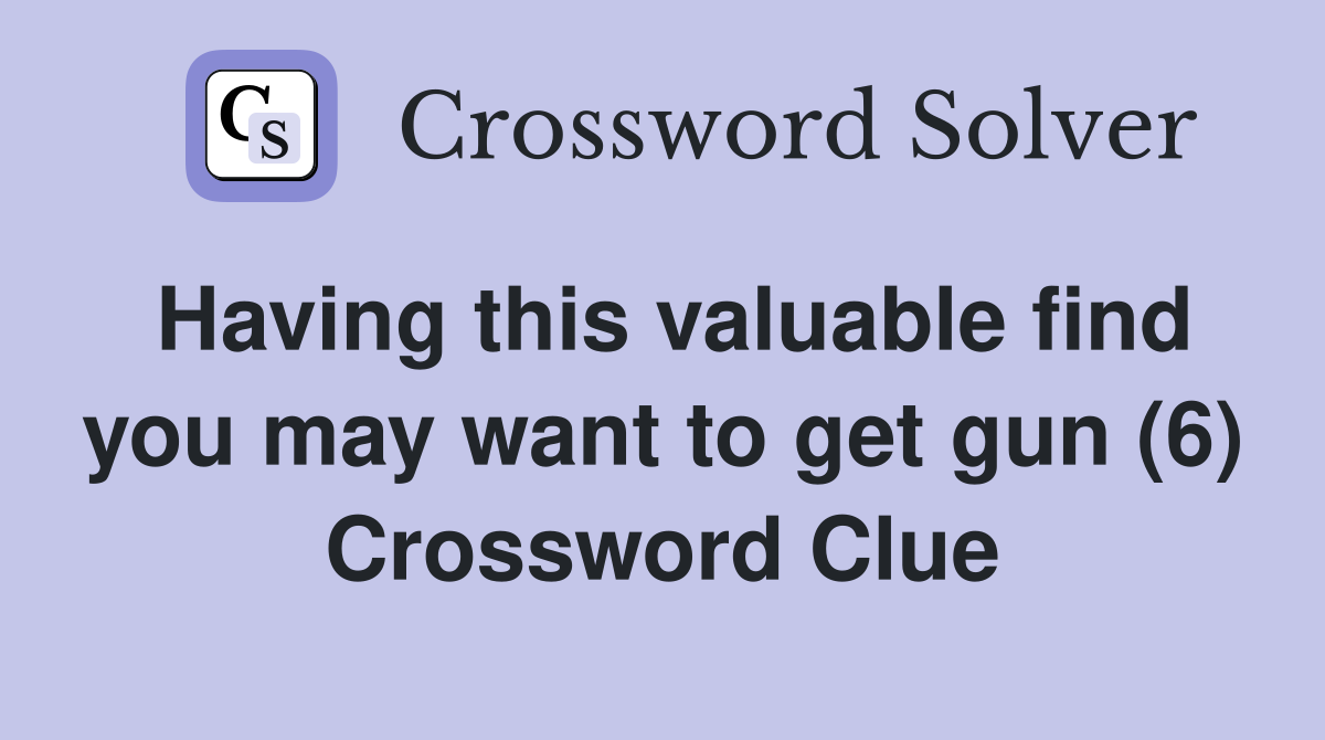 Having this valuable find you may want to get gun (6) Crossword Clue