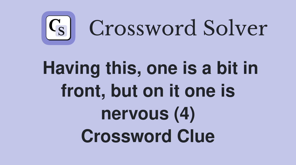 Having this, one is a bit in front, but on it one is nervous (4) Crossword Clue