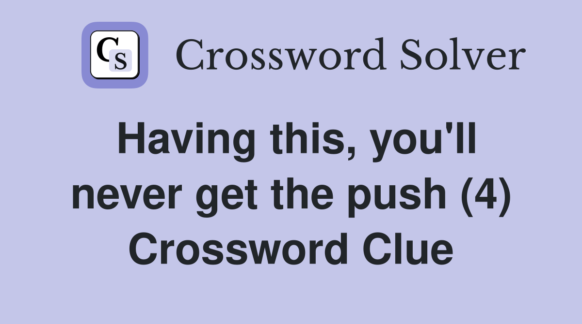 Having this, you'll never get the push (4) Crossword Clue