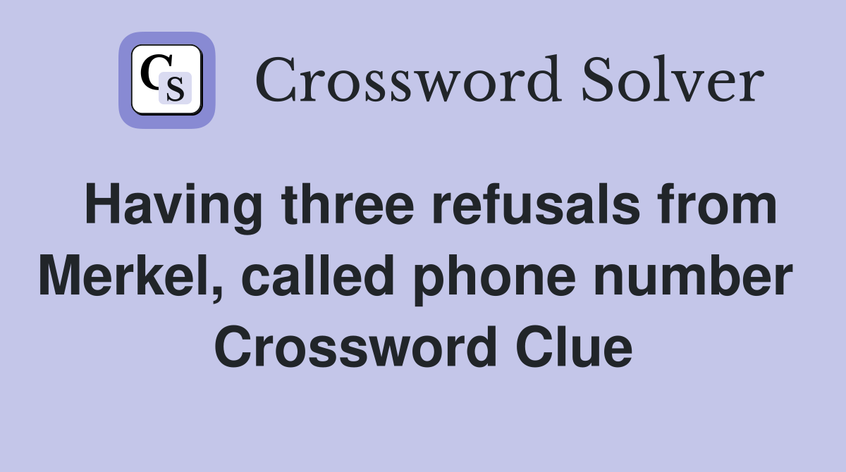 Having three refusals from Merkel, called phone number  Crossword Clue