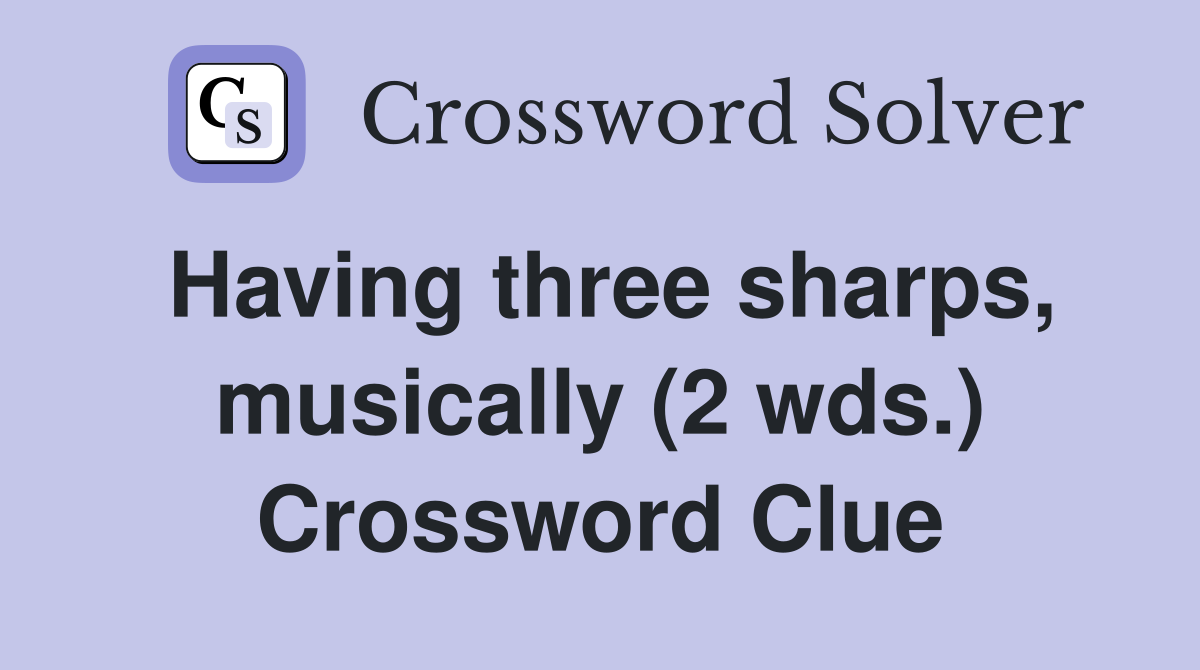 Having three sharps musically (2 wds ) Crossword Clue Answers
