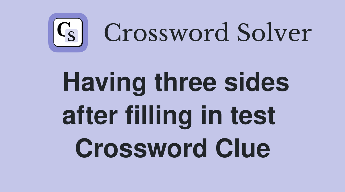 Having three sides after filling in test  Crossword Clue